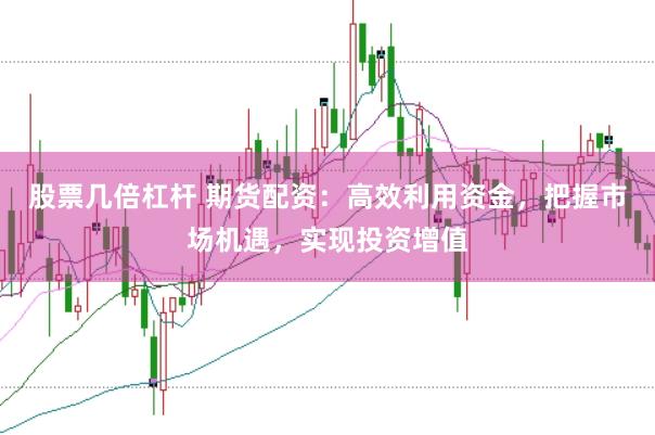 股票几倍杠杆 期货配资：高效利用资金，把握市场机遇，实现投资增值