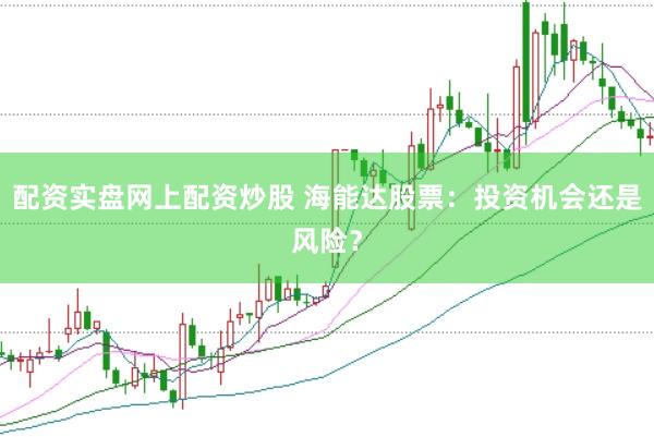 配资实盘网上配资炒股 海能达股票：投资机会还是风险？