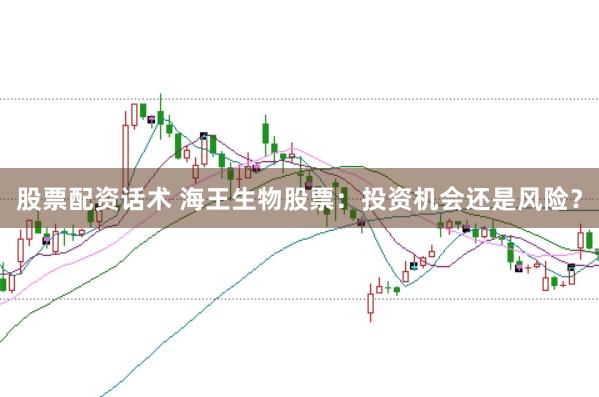 股票配资话术 海王生物股票：投资机会还是风险？