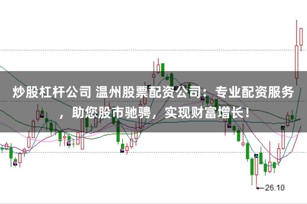 炒股杠杆公司 温州股票配资公司：专业配资服务，助您股市驰骋，实现财富增长！