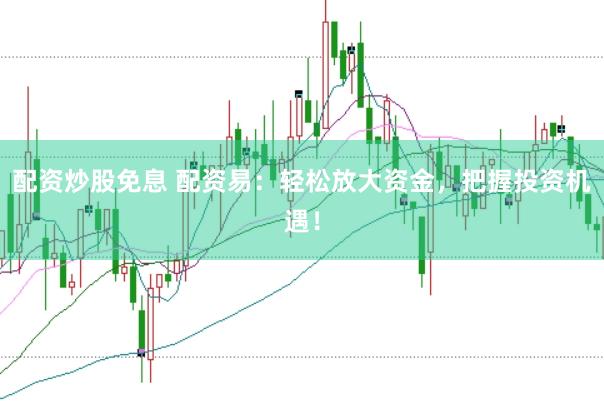 配资炒股免息 配资易：轻松放大资金，把握投资机遇！