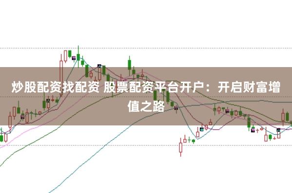 炒股配资找配资 股票配资平台开户：开启财富增值之路