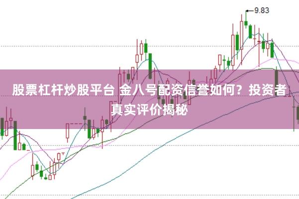 股票杠杆炒股平台 金八号配资信誉如何？投资者真实评价揭秘