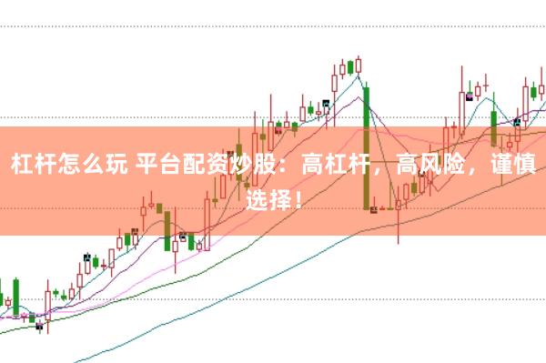 杠杆怎么玩 平台配资炒股：高杠杆，高风险，谨慎选择！