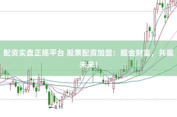 配资实盘正规平台 股票配资加盟：掘金财富，共赢未来！