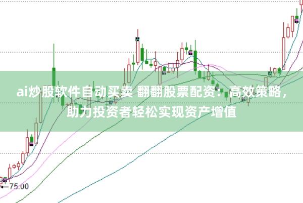 ai炒股软件自动买卖 翻翻股票配资：高效策略，助力投资者轻松实现资产增值