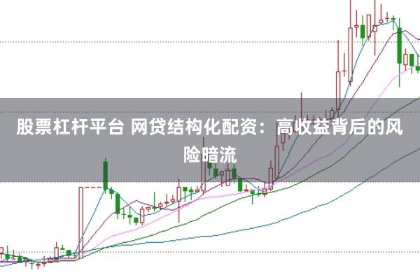 股票杠杆平台 网贷结构化配资：高收益背后的风险暗流