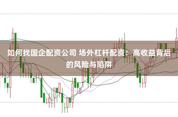 如何找国企配资公司 场外杠杆配资：高收益背后的风险与陷阱