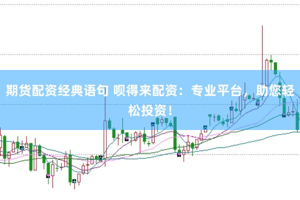 期货配资经典语句 呗得来配资：专业平台，助您轻松投资！