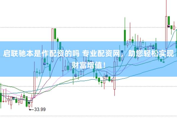 启联驰本是作配资的吗 专业配资网，助您轻松实现财富增值！