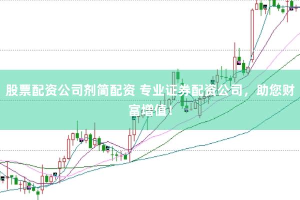 股票配资公司剂简配资 专业证券配资公司，助您财富增值！