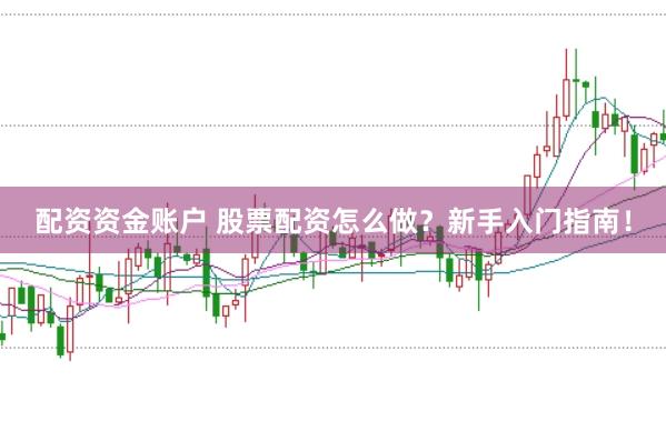配资资金账户 股票配资怎么做？新手入门指南！