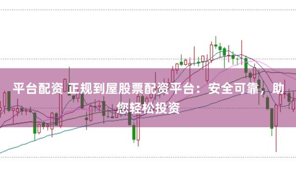 平台配资 正规到屋股票配资平台：安全可靠，助您轻松投资