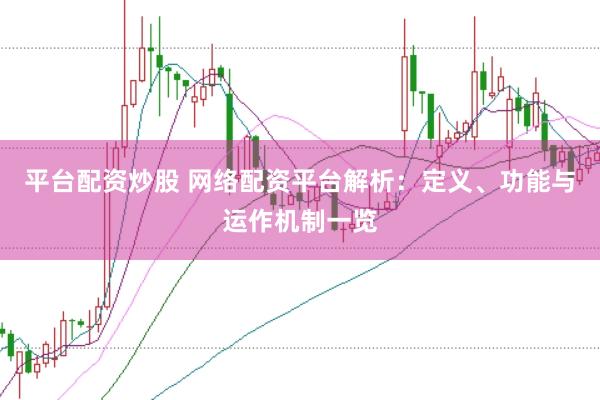 平台配资炒股 网络配资平台解析：定义、功能与运作机制一览