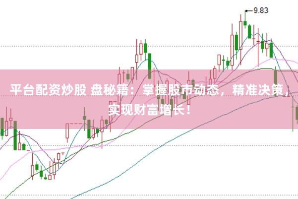平台配资炒股 盘秘籍：掌握股市动态，精准决策，实现财富增长！