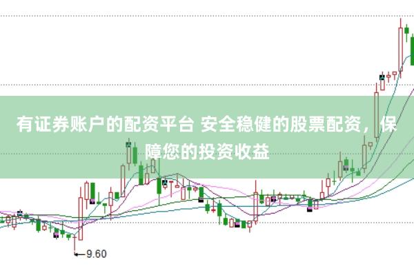 有证券账户的配资平台 安全稳健的股票配资，保障您的投资收益