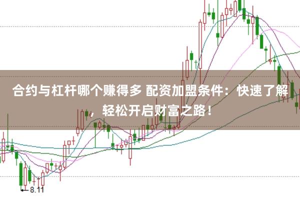 合约与杠杆哪个赚得多 配资加盟条件：快速了解，轻松开启财富之路！