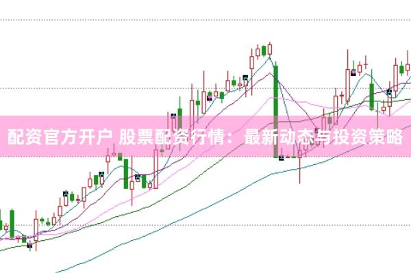 配资官方开户 股票配资行情：最新动态与投资策略