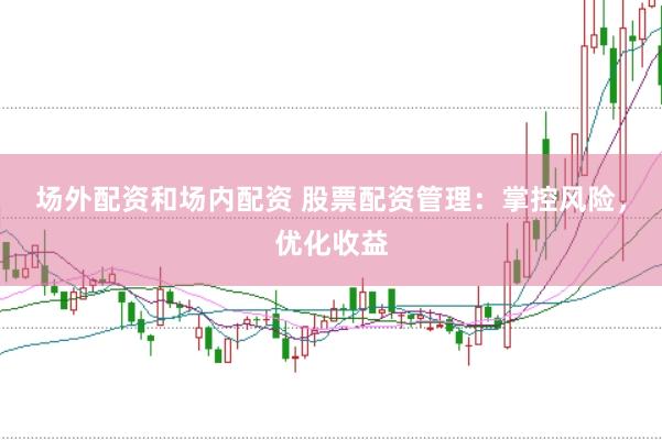 场外配资和场内配资 股票配资管理：掌控风险，优化收益