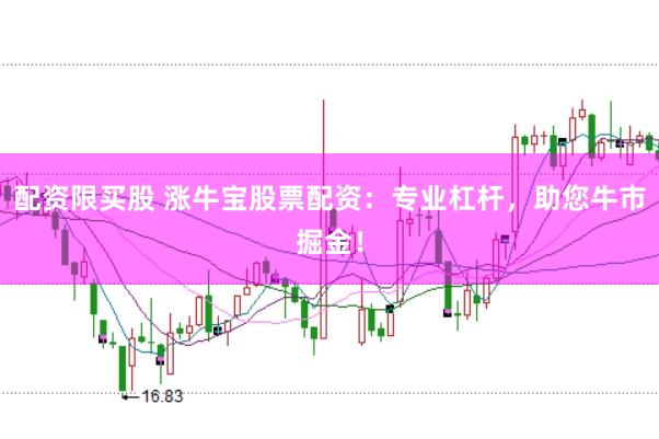 配资限买股 涨牛宝股票配资：专业杠杆，助您牛市掘金！
