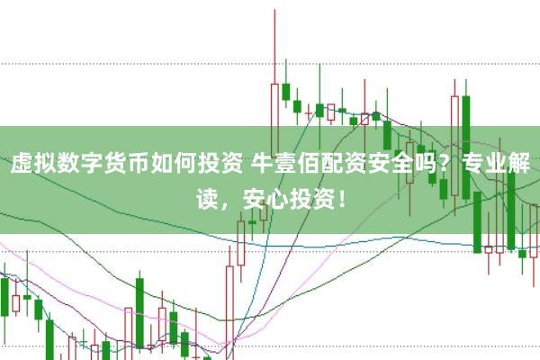 虚拟数字货币如何投资 牛壹佰配资安全吗？专业解读，安心投资！