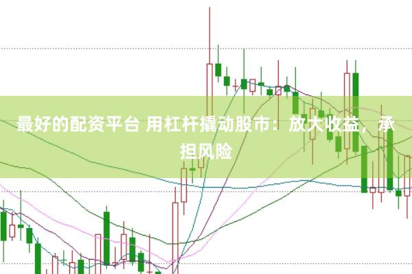 最好的配资平台 用杠杆撬动股市：放大收益，承担风险