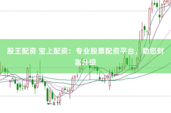 股王配资 宝上配资：专业股票配资平台，助您财富升级