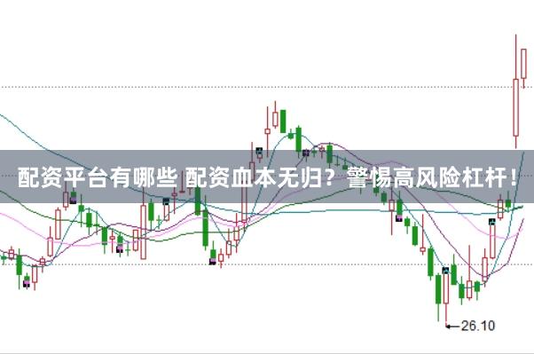 配资平台有哪些 配资血本无归？警惕高风险杠杆！