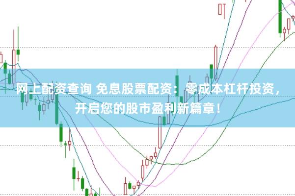 网上配资查询 免息股票配资：零成本杠杆投资，开启您的股市盈利新篇章！