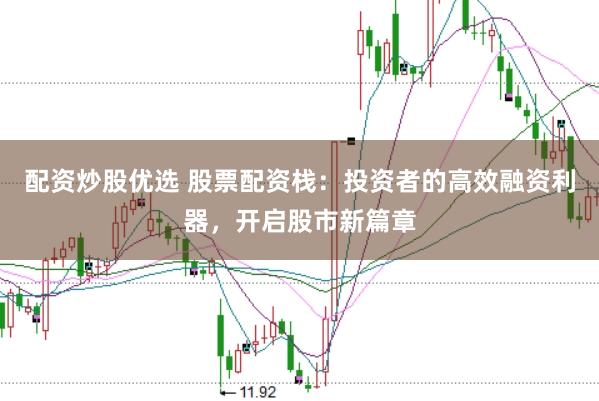 配资炒股优选 股票配资栈：投资者的高效融资利器，开启股市新篇章