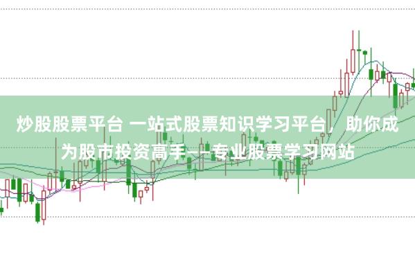 炒股股票平台 一站式股票知识学习平台，助你成为股市投资高手——专业股票学习网站