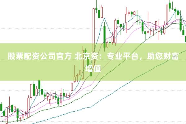 股票配资公司官方 北京资：专业平台，助您财富增值