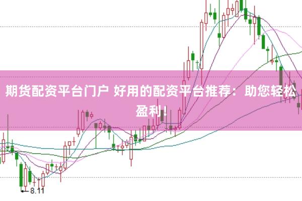 期货配资平台门户 好用的配资平台推荐：助您轻松盈利！