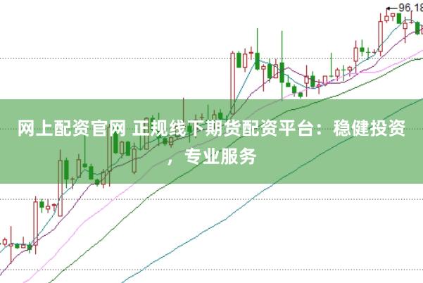 网上配资官网 正规线下期货配资平台：稳健投资，专业服务