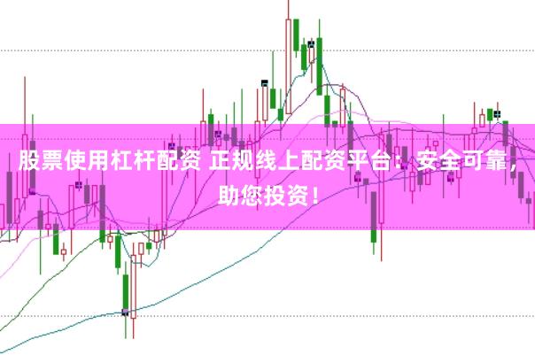 股票使用杠杆配资 正规线上配资平台：安全可靠，助您投资！