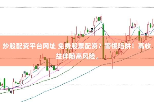 炒股配资平台网址 免费股票配资？警惕陷阱！高收益伴随高风险。