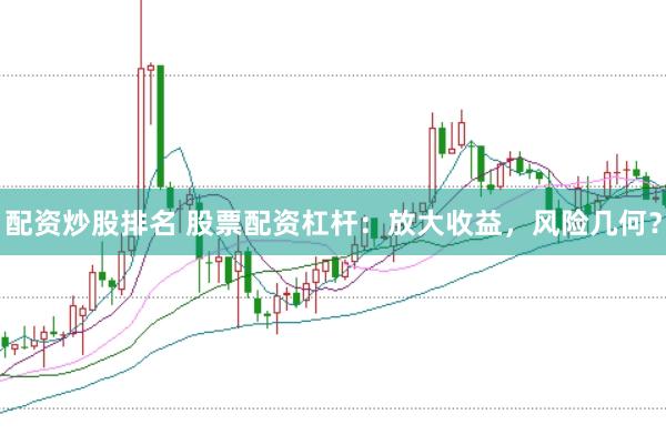 配资炒股排名 股票配资杠杆：放大收益，风险几何？