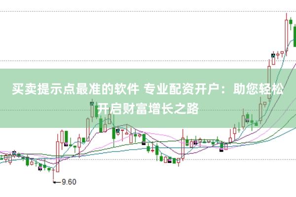 买卖提示点最准的软件 专业配资开户：助您轻松开启财富增长之路