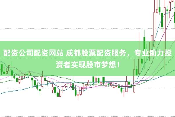 配资公司配资网站 成都股票配资服务，专业助力投资者实现股市梦想！