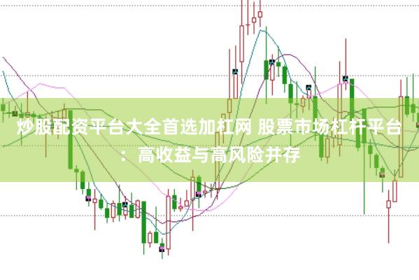 炒股配资平台大全首选加杠网 股票市场杠杆平台：高收益与高风险并存