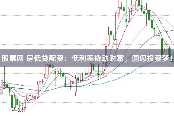 股票网 房低贷配资：低利率撬动财富，圆您投资梦！