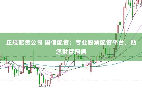 正规配资公司 国信配资：专业股票配资平台，助您财富增值
