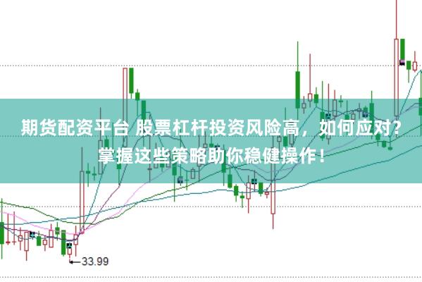 期货配资平台 股票杠杆投资风险高，如何应对？掌握这些策略助你稳健操作！