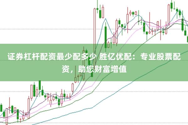 证券杠杆配资最少配多少 胜亿优配：专业股票配资，助您财富增值