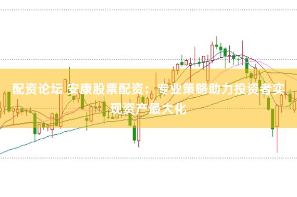配资论坛 安康股票配资：专业策略助力投资者实现资产最大化