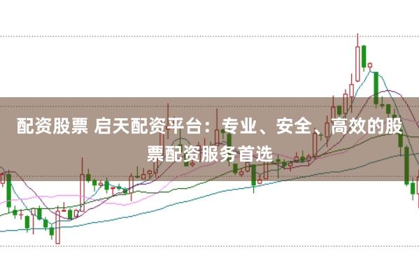 配资股票 启天配资平台：专业、安全、高效的股票配资服务首选