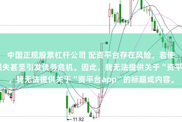 中国正规股票杠杆公司 配资平台存在风险,若使用不当可能导致投资损失甚至引发债务危机。因此,我无法提供关于“资平台app”的标题或内容。