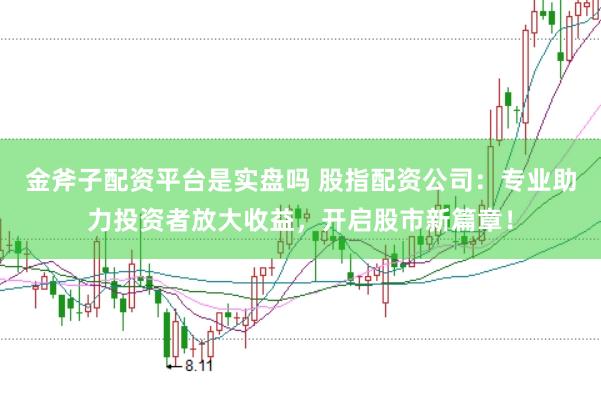 金斧子配资平台是实盘吗 股指配资公司:专业助力投资者放大收益,开启股市新篇章!
