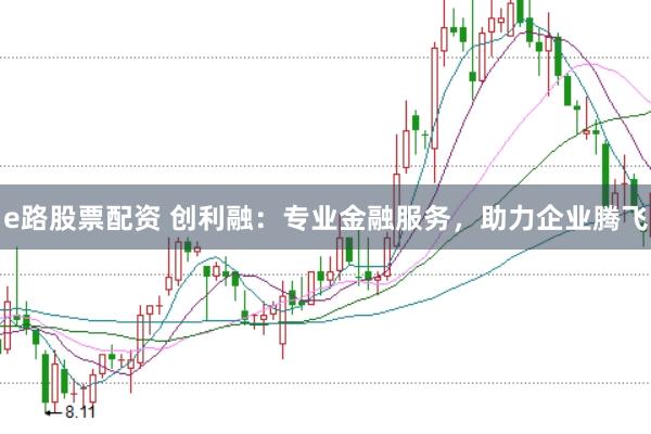 e路股票配资 创利融：专业金融服务，助力企业腾飞