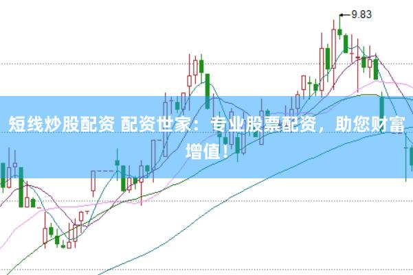 短线炒股配资 配资世家：专业股票配资，助您财富增值！